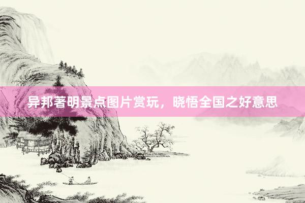 异邦著明景点图片赏玩，晓悟全国之好意思